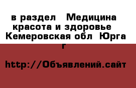  в раздел : Медицина, красота и здоровье . Кемеровская обл.,Юрга г.